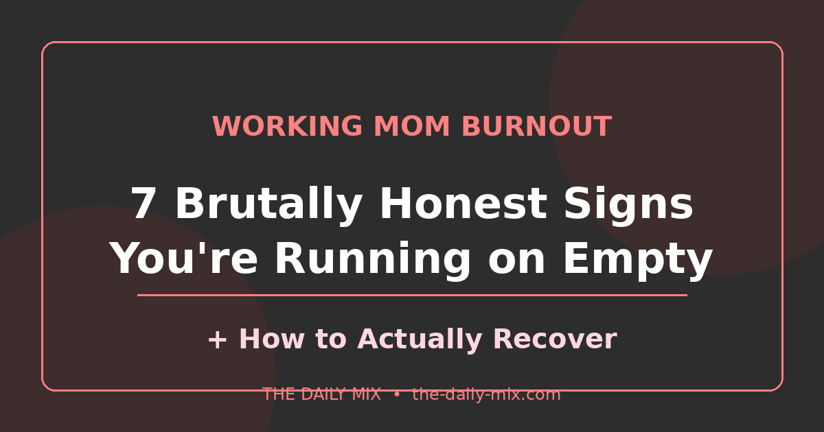 Working Mom Burnout: 7 Brutally Honest Signs You’re Running on Empty (And How to Actually Recover)